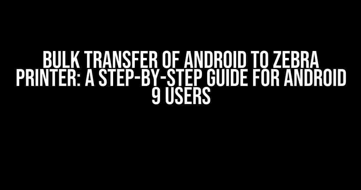 Bulk Transfer of Android to Zebra Printer: A Step-by-Step Guide for Android 9 Users