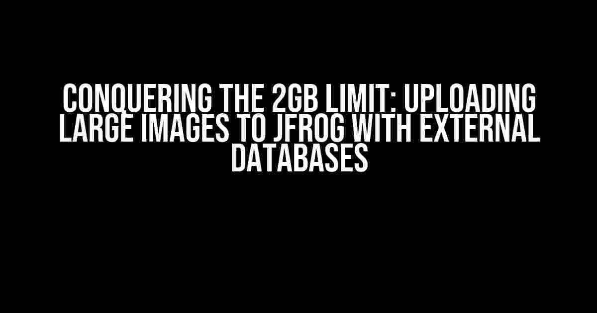 Conquering the 2GB Limit: Uploading Large Images to JFrog with External Databases