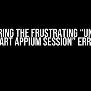 Conquering the Frustrating “Unable to Start Appium Session” Error