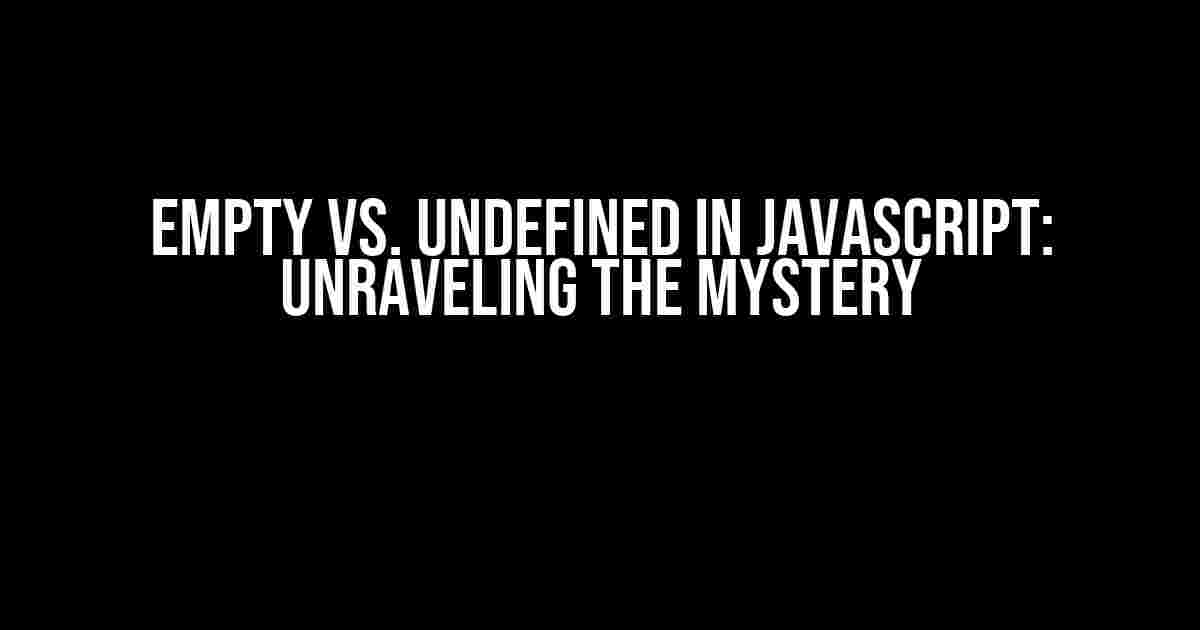 Empty vs. Undefined in Javascript: Unraveling the Mystery