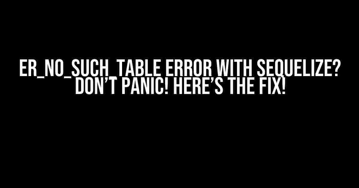 ER_NO_SUCH_TABLE Error with Sequelize? Don’t Panic! Here’s the Fix!