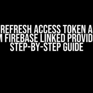 How to Refresh Access Token Acquired from Firebase Linked Provider: A Step-by-Step Guide