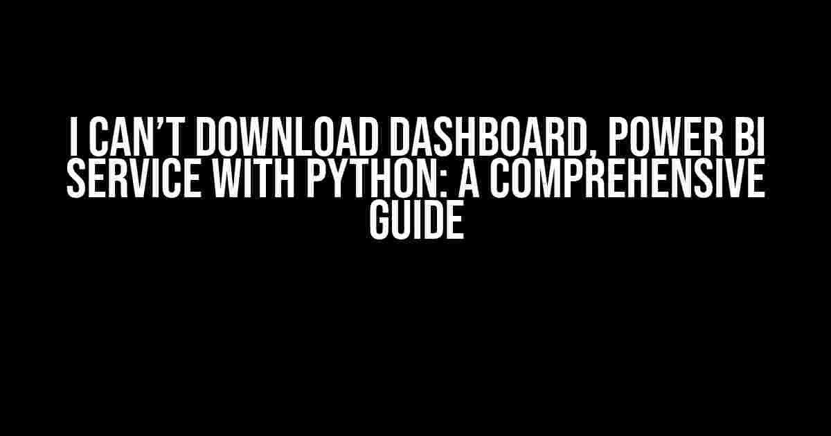 I Can’t Download Dashboard, Power BI Service with Python: A Comprehensive Guide