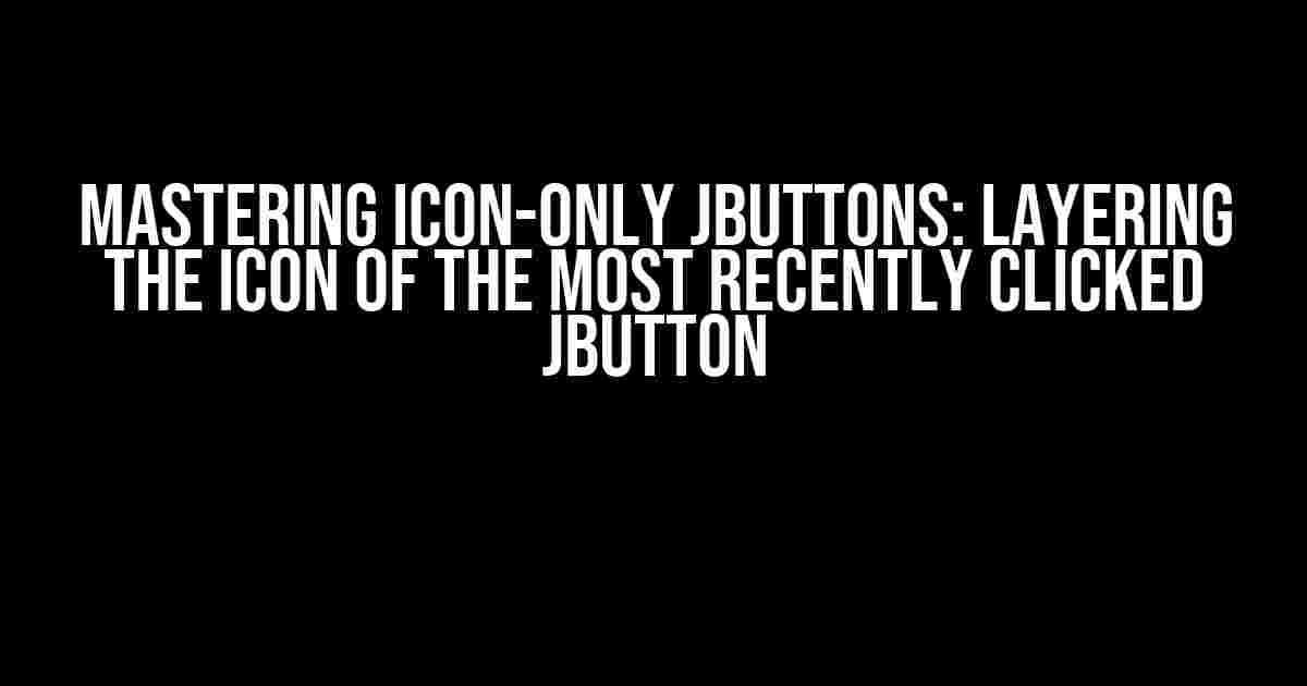 Mastering Icon-only JButtons: Layering the Icon of the Most Recently Clicked JButton