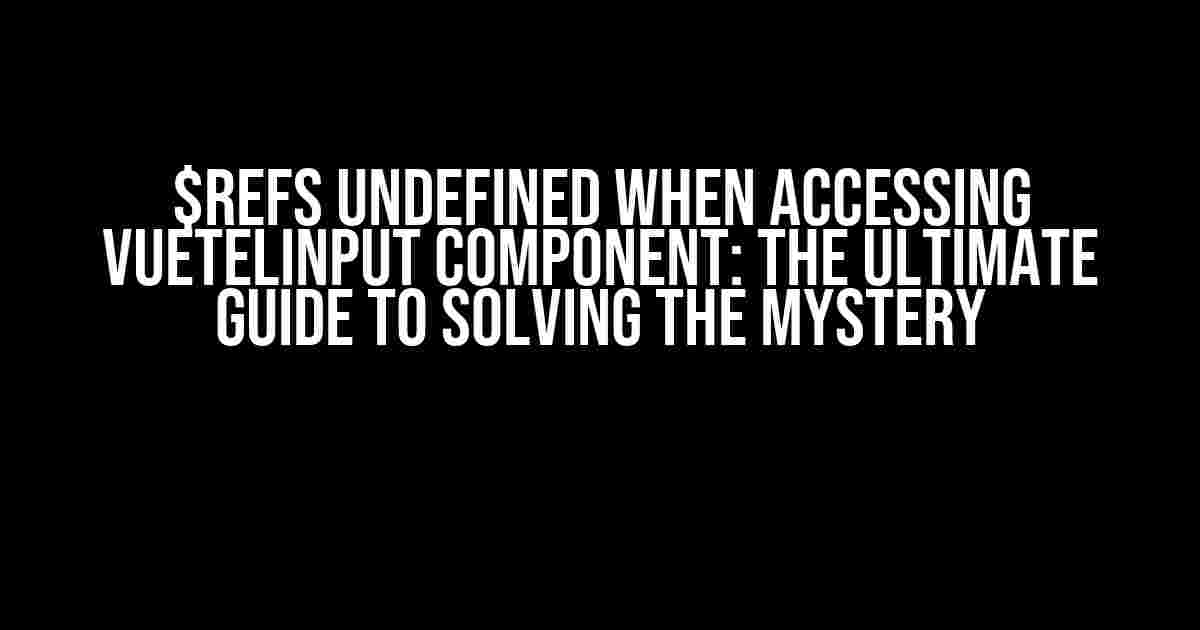 $refs undefined when accessing VueTelInput component: The Ultimate Guide to Solving the Mystery