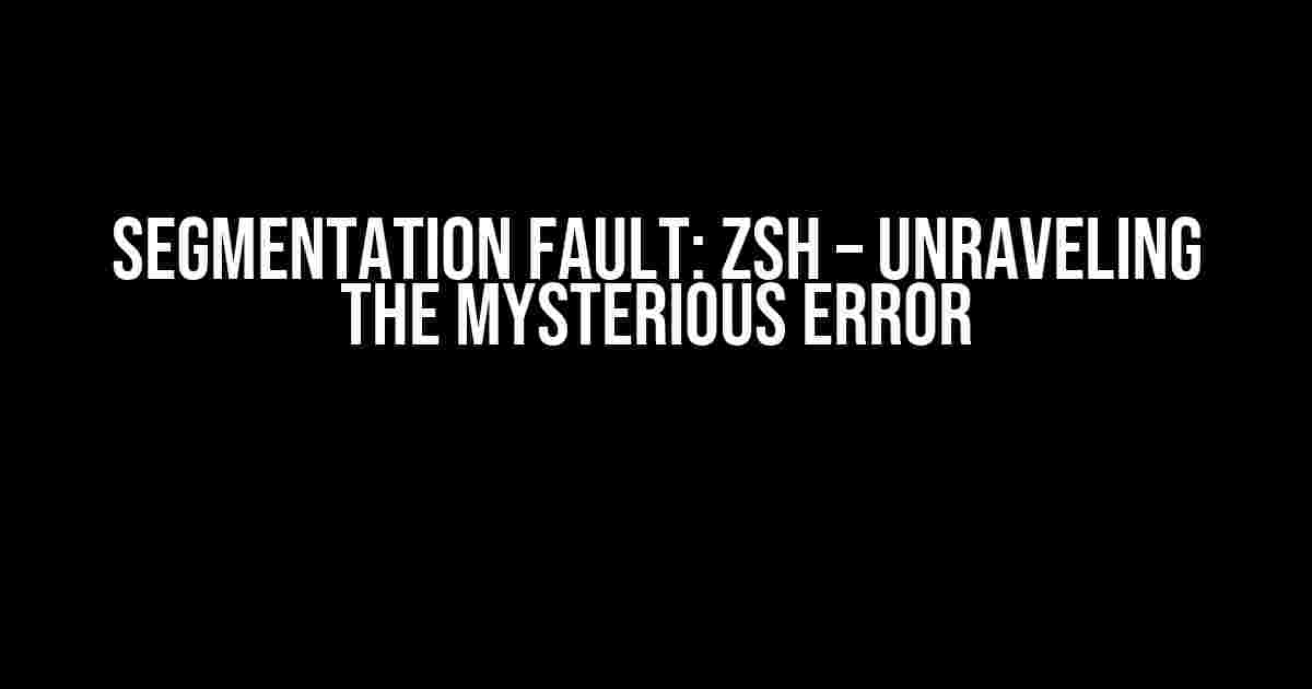 Segmentation Fault: Zsh – Unraveling the Mysterious Error