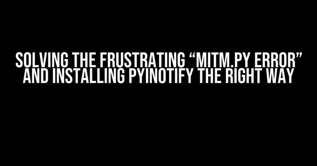 Solving the Frustrating “mitm.py Error” and Installing Pyinotify the Right Way