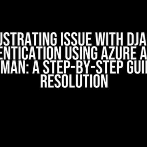 The Frustrating Issue with Django API Authentication Using Azure AD and Postman: A Step-by-Step Guide to Resolution