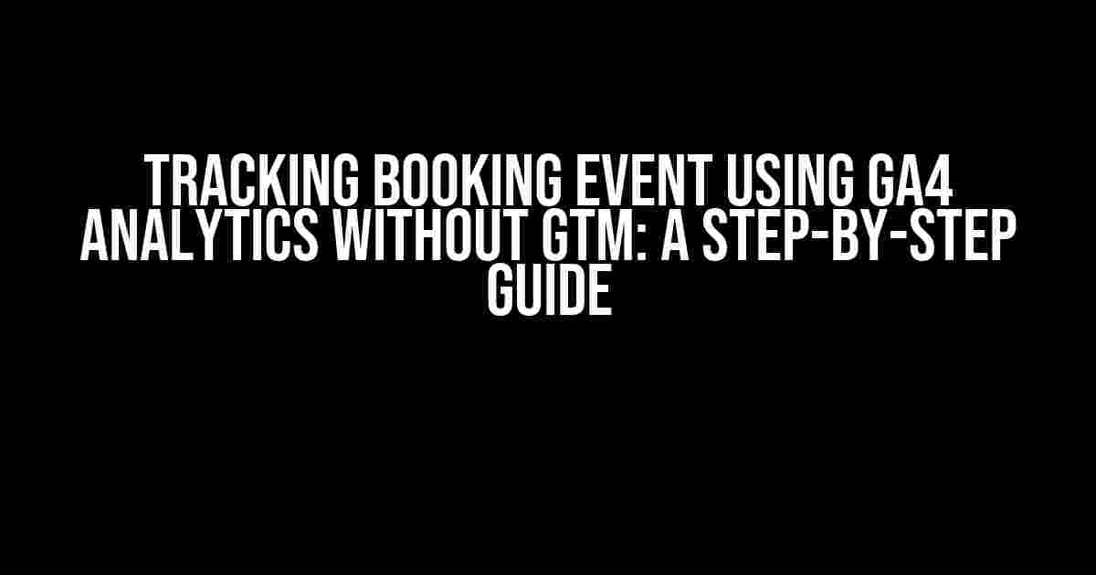 Tracking Booking Event using GA4 Analytics without GTM: A Step-by-Step Guide