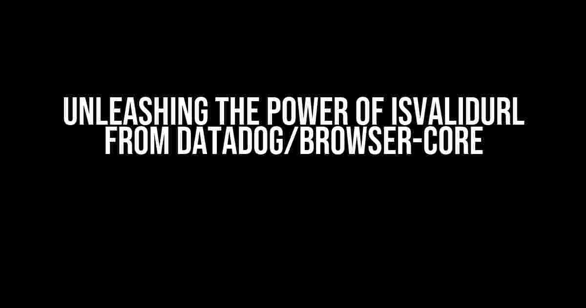 Unleashing the Power of isValidUrl from Datadog/Browser-Core