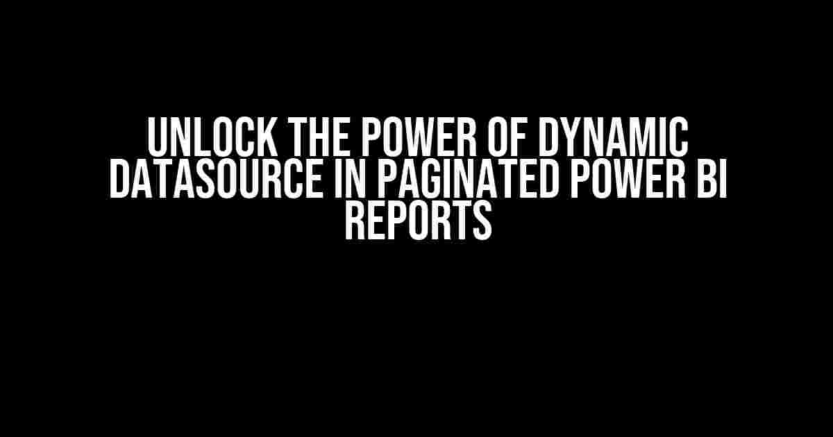 Unlock the Power of Dynamic Datasource in Paginated Power BI Reports