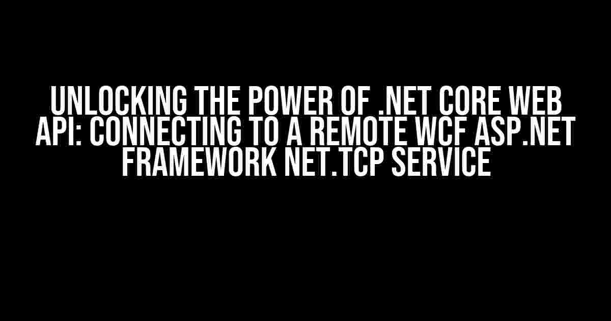 Unlocking the Power of .NET Core Web API: Connecting to a Remote WCF ASP.NET Framework net.tcp Service