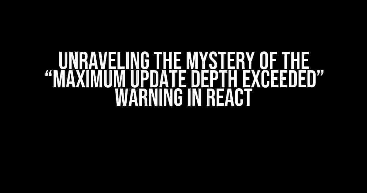 Unraveling the Mystery of the “Maximum update depth exceeded” Warning in React