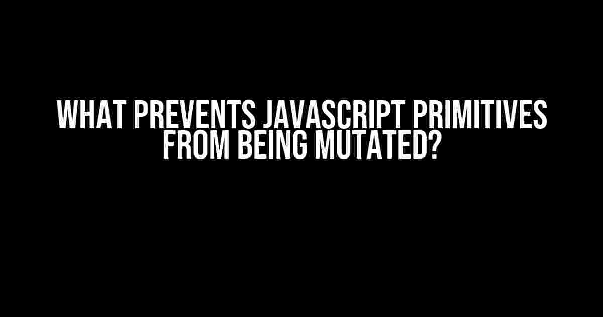 What Prevents JavaScript Primitives from Being Mutated?